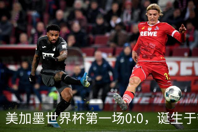 美加墨世界杯第一场0:0，诞生于夺冠大热与世界杯新军之间